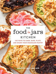 Title: The Food in Jars Kitchen: 140 Ways to Cook, Bake, Plate, and Share Your Homemade Pantry, Author: Marisa McClellan