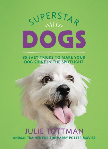 Superstar Dogs: 35 Easy Tricks to Make Your Dog Shine the Spotlight