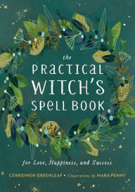 Title: The Practical Witch's Spell Book: For Love, Happiness, and Success, Author: Cerridwen Greenleaf