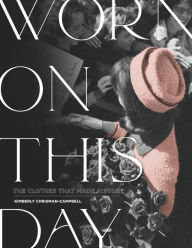 Title: Worn on This Day: The Clothes That Made History, Author: Kimberly Chrisman-Campbell