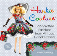 Title: Hankie Couture: Handcrafted Fashions from Vintage Handkerchiefs (Featuring New Patterns!), Author: Marsha Greenberg