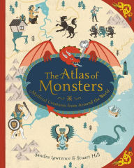 Title: The Atlas of Monsters: Mythical Creatures from Around the World, Author: Sandra Lawrence