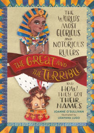Title: The Great and the Terrible: The World's Most Glorious and Notorious Rulers and How They Got Their Names, Author: Joanne O'Sullivan