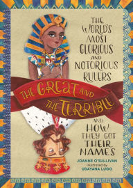 Title: The Great and the Terrible: The World's Most Glorious and Notorious Rulers and How They Got Their Names, Author: Joanne O'Sullivan