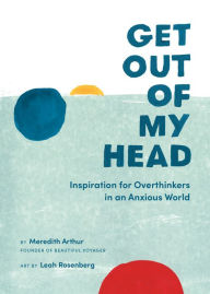 Free downloadable books for nook color Get Out of My Head: Inspiration for Overthinkers in an Anxious World by Meredith Arthur, Leah Rosenberg PDF 9780762497690