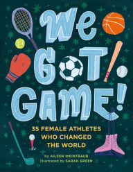 Title: We Got Game!: 35 Female Athletes Who Changed the World, Author: Aileen Weintraub