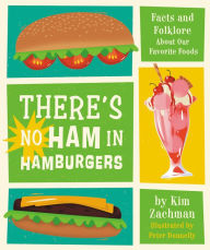 Title: There's No Ham in Hamburgers: Facts and Folklore About Our Favorite Foods, Author: Kim Zachman