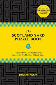 Title: The Scotland Yard Puzzle Book: Test Your Inner Detective by Solving Some of the World's Most Difficult Cases, Author: Sinclair McKay