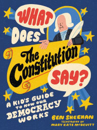Title: What Does the Constitution Say?: A Kid's Guide to How Our Democracy Works, Author: Ben Sheehan