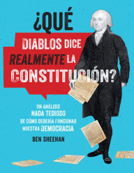 Title: ¿Qué diablos dice realmente la Constitucion? [OMG WTF Does the Constitution Actually Say?]: Un análisis nada tedioso de cómo debería funcionar nuestra democracia, Author: Ben Sheehan