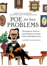 Title: Poe for Your Problems: Uncommon Advice from History's Least Likely Self-Help Guru, Author: Catherine Baab-Muguira