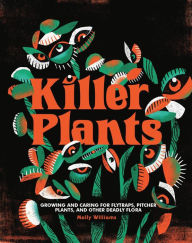 Title: Killer Plants: Growing and Caring for Flytraps, Pitcher Plants, and Other Deadly Flora, Author: Molly Williams