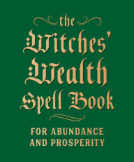 Title: The Witches' Wealth Spell Book: For Abundance and Prosperity, Author: Cerridwen Greenleaf