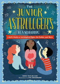 Title: The Junior Astrologer's Handbook: A Kid's Guide to Astrological Signs, the Zodiac, and More, Author: Nikki Van De Car