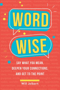 Title: Word Wise: Say What You Mean, Deepen Your Connections, and Get to the Point, Author: Will Jelbert