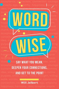 Title: Word Wise: Say What You Mean, Deepen Your Connections, and Get to the Point, Author: Will Jelbert