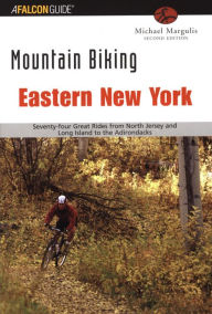 Title: Mountain Biking Eastern New York: Seventy-Four Epic Rides From North Jersey And Long Island To The Adirondacks, Author: Michael Margulis