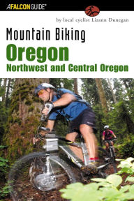 Title: Mountain Biking Oregon: A Guide to Northwest and Central Oregon's Greatest off-Road Bicycle Rides, Author: Lizann Dunegan