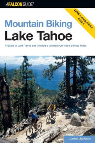 Title: Mountain Biking Lake Tahoe: A Guide to Lake Tahoe and Truckee's Greatest Off-Road Bicycle Rides, Author: Lorene Jackson