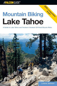 Title: Mountain Biking Lake Tahoe: A Guide To Lake Tahoe And Truckee's Greatest Off-Road Bicycle Rides, Author: Lorene Jackson