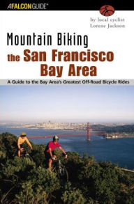 Title: Mountain Biking the San Francisco Bay Area: A Guide To The Bay Area's Greatest Off-Road Bicycle Rides, Author: Lorene Jackson