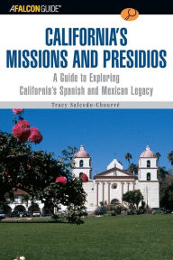 Title: A FalconGuide® to California's Missions and Presidios: A Guide To Exploring California's Spanish And Mexican Legacy, Author: Tracy Salcedo