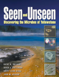 Title: Seen and Unseen: Discovering the Microbes of Yellowstone, Author: Kathy Sheehan