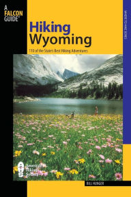 Title: Hiking Wyoming: 110 Of The State's Best Hiking Adventures, Author: Bill Hunger