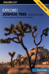 Title: Explore! Joshua Tree National Park: A Guide To Exploring The Desert Trails And Roads, Author: Bruce Grubbs