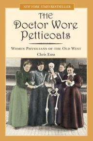 Title: The Doctor Wore Petticoats: Women Physicians of the Old West, Author: Chris Enss