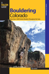 Title: Bouldering Colorado: More Than 1,000 Premier Boulders Throughout The State, Author: Bob Horan