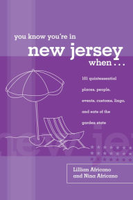 Title: You Know You're in New Jersey When...: 101 Quintessential Places, People, Events, Customs, Lingo, And Eats Of The Garden State, Author: Lillian Africano