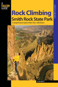 Title: Rock Climbing Smith Rock State Park, 2nd: A Comprehensive Guide to More Than 1,800 Routes, Author: Alan Watts