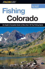 Title: Fishing Colorado: An Angler's Complete Guide to More than 125 Top Fishing Spots (Second Edition), Author: Ron Baird