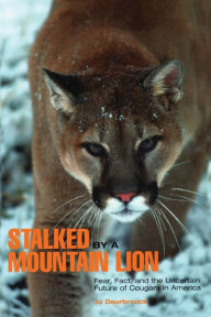 Title: Stalked by a Mountain Lion: Fear, Fact, And The Uncertain Future Of Cougars In America, Author: Jo Deurbrouck