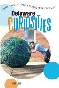 Title: Delaware Curiosities: Quirky Characters, Roadside Oddities & Other Offbeat Stuff, Author: Beth Rubin