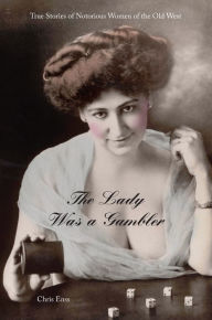 Title: The Lady Was a Gambler: True Stories of Notorious Cardsharps of the Old West, Author: Chris Enss