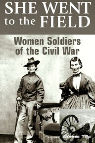 Title: She Went to the Field: Women Soldiers of the Civil War, Author: Bonnie Tsui