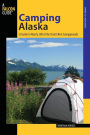 Camping Alaska: A Guide To Nearly 300 Of The State's Best Campgrounds