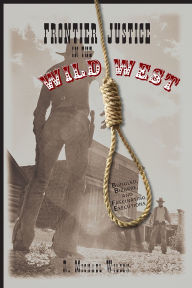 Title: Frontier Justice in the Wild West: Bungled, Bizarre, And Fascinating Executions / Edition 1, Author: R. Michael Wilson