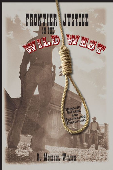 Frontier Justice in the Wild West: Bungled, Bizarre, And Fascinating Executions / Edition 1