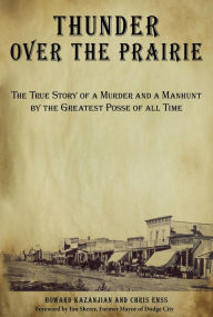 Title: Thunder over the Prairie: The True Story Of A Murder And A Manhunt By The Greatest Posse Of All Time, Author: Howard Kazanjian