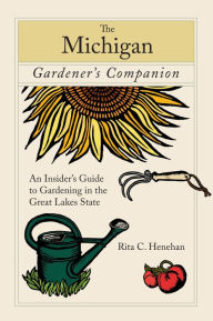 Title: Michigan Gardener's Companion: An Insider's Guide To Gardening In The Great Lakes State, Author: Rita Henehan