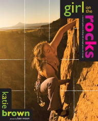 Title: Girl on the Rocks: A Woman's Guide to Climbing with Strength, Grace, and Courage, Author: Katie Brown