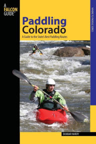 Title: Paddling Colorado: A Guide To The State's Best Paddling Routes, Author: Dunbar Hardy