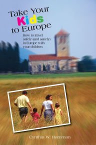 Title: Take Your Kids to Europe: How To Travel Safely (And Sanely) In Europe With Your Children, Author: Cynthia Harriman