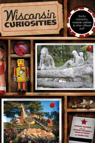 Title: Wisconsin Curiosities: Quirky Characters, Roadside Oddities & Other Offbeat Stuff, Author: Michael Feldman