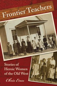 Frontier Teachers: Stories Of Heroic Women Of The Old West