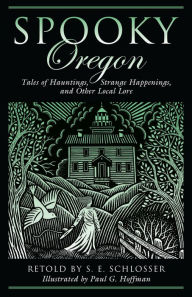 Title: Spooky Oregon: Tales of Hauntings, Strange Happenings, and Other Local Lore, Author: S. E. Schlosser