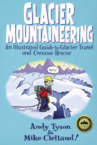 Title: Glacier Mountaineering: An Illustrated Guide To Glacier Travel And Crevasse Rescue, Author: Andy Tyson